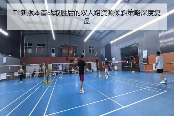 T1新版本首战取胜后的双人路资源倾斜策略深度复盘
